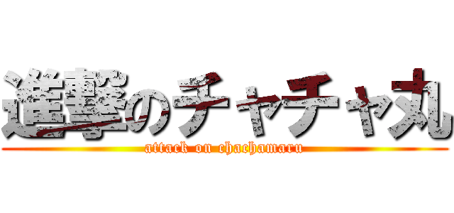 進撃のチャチャ丸 (attack on chachamaru)