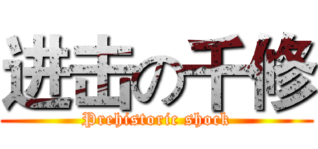 进击の千修 (Prehistoric shock)