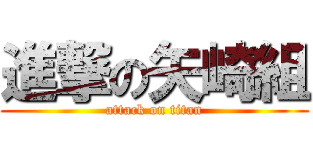 進撃の矢崎組 (attack on titan)