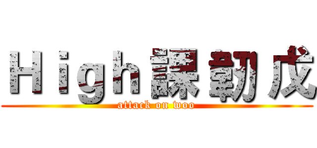 Ｈｉｇｈ 課 韌 戊 (attack on woo)