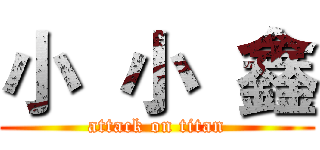 小  小  鑫 (attack on titan)