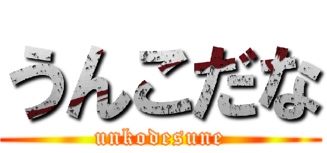 うんこだな (unkodesune)