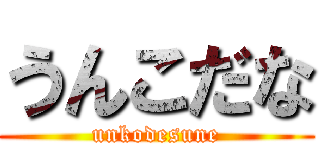 うんこだな (unkodesune)