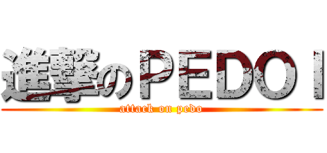 進撃のＰＥＤＯＩ (attack on pedo)