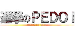 進撃のＰＥＤＯＩ (attack on pedo)