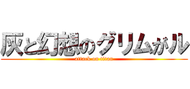 灰と幻想のグリムがル (attack on titan)
