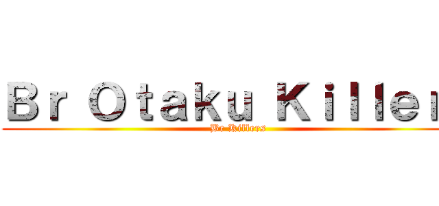 Ｂｒ Ｏｔａｋｕ Ｋｉｌｌｅｒｓ (Br Killers)