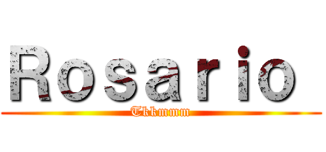 Ｒｏｓａｒｉｏ  (Tkkmmm)