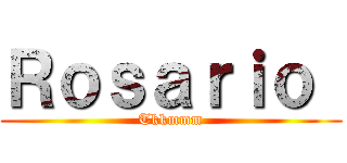 Ｒｏｓａｒｉｏ  (Tkkmmm)
