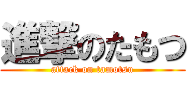 進撃のたもつ (attack on tamotsu)
