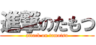 進撃のたもつ (attack on tamotsu)