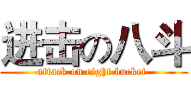 进击の八斗 (attack on eight bucket )