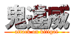 鬼違威 (attack on kitigai)