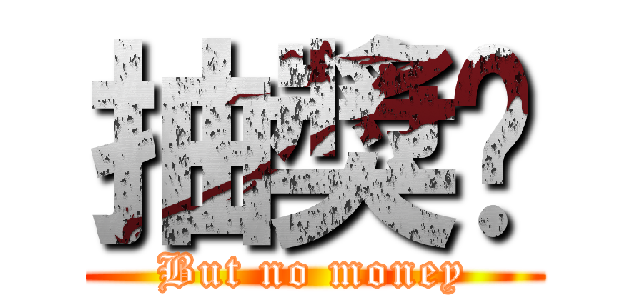 抽獎喔 (But no money)