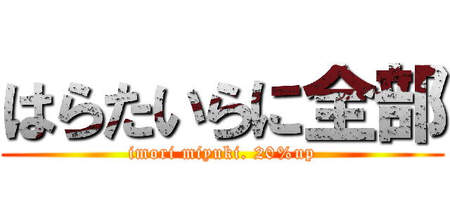 はらたいらに全部 (imori miyuki. 20%up)