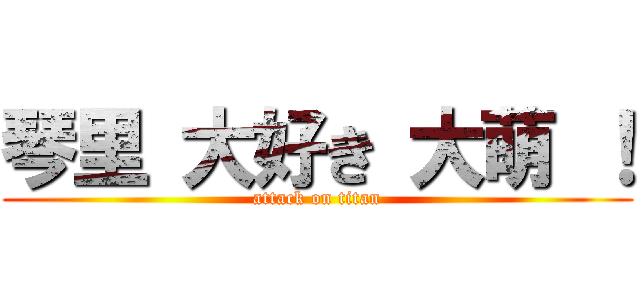 琴里 大好き 大萌 ！ (attack on titan)