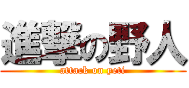 進撃の野人 (attack on yeti)