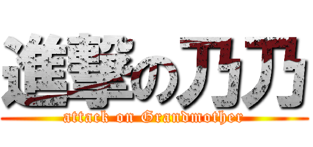 進撃の乃乃 (attack on Grandmother)
