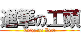 進撃の工頭 (Carzy the Bear)