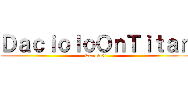 ＤａｃｉｏｌｏＯｎＴｉｔａｎ (Daciolo51)