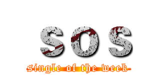 ｓｏｓ (single of the week)