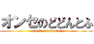 オンセのどどんとふ (attack on dodontof)