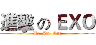 進擊 の ＥＸＯ (We  Are  One)