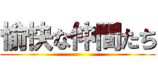 愉快な仲間たち ()