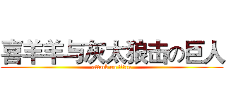 喜羊羊与灰太狼击の巨人 (attack on titan)