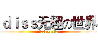 ｄｉｓｓ无趣の世界 (attack on titan)