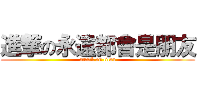 進撃の永遠都會是朋友 (attack on titan)