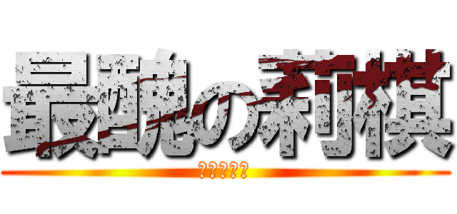 最醜の莉棋 (最醜の亞薰)