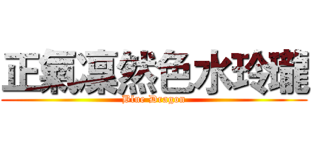 正氣凜然色水玲瓏 (Blue Dragon)