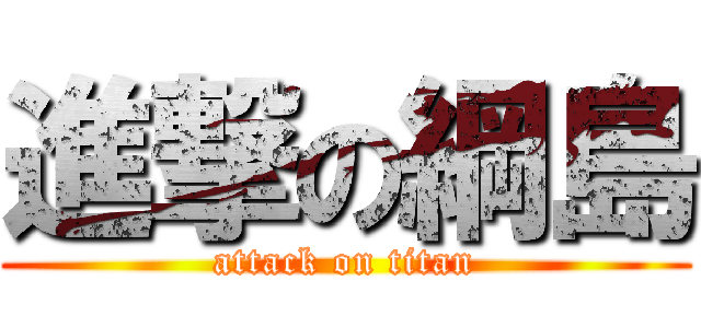 進撃の綱島 (attack on titan)