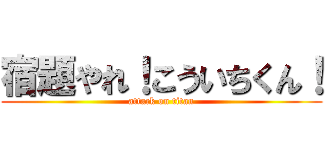 宿題やれ！こういちくん！ (attack on titan)