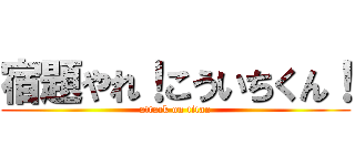宿題やれ！こういちくん！ (attack on titan)