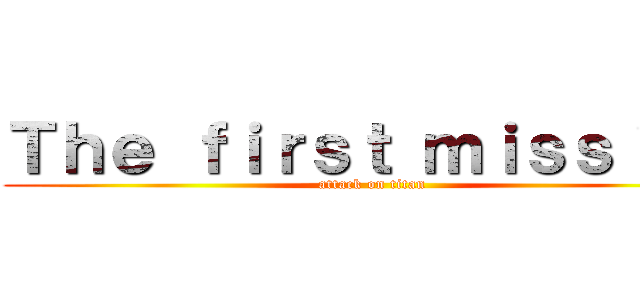 Ｔｈｅ ｆｉｒｓｔ ｍｉｓｓｉｏｎ (attack on titan)