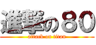進撃の８０ (attack on titan)