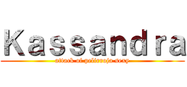 Ｋａｓｓａｎｄｒａ (attack of pelirroja sexy)