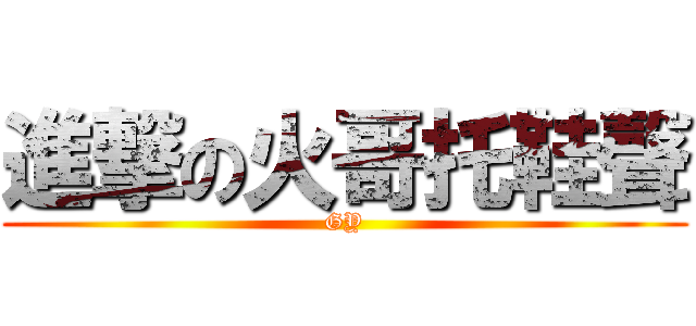 進撃の火哥托鞋聲 (GY)