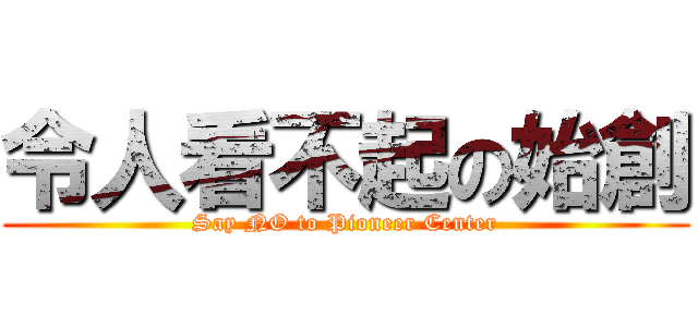 令人看不起の始創 (Say NO to Pioneer Center)