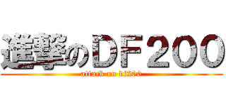 進撃のＤＦ２００ (attack on df200)