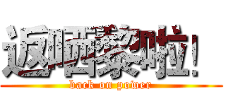 返哂黎啦！ (back on power)