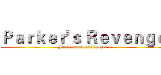 Ｐａｒｋｅｒ'ｓ Ｒｅｖｅｎｇｅ (FREE music will be back)