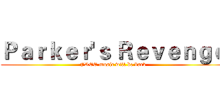 Ｐａｒｋｅｒ'ｓ Ｒｅｖｅｎｇｅ (FREE music will be back)