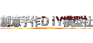 創意手作ＤＩＹ模型社 (會自己作模型?那還等什麼呢!)