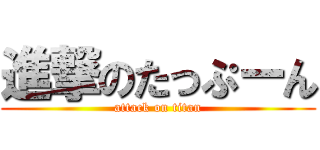 進撃のたっぷーん (attack on titan)