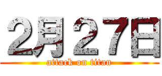 ２月２７日 (attack on titan)