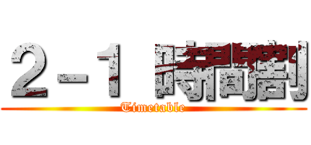 ２－１ 時間割 (Timetable)