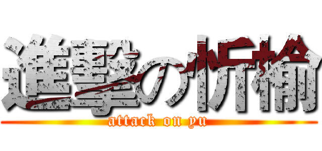 進擊の忻榆 (attack on yu)